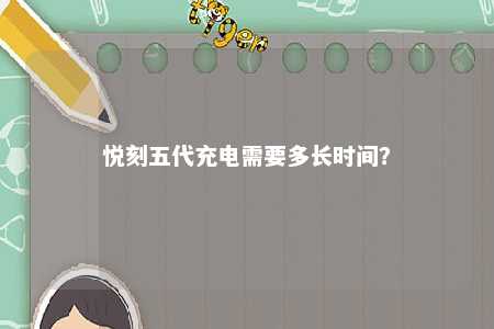 悦刻五代充电需要多长时间	？ 